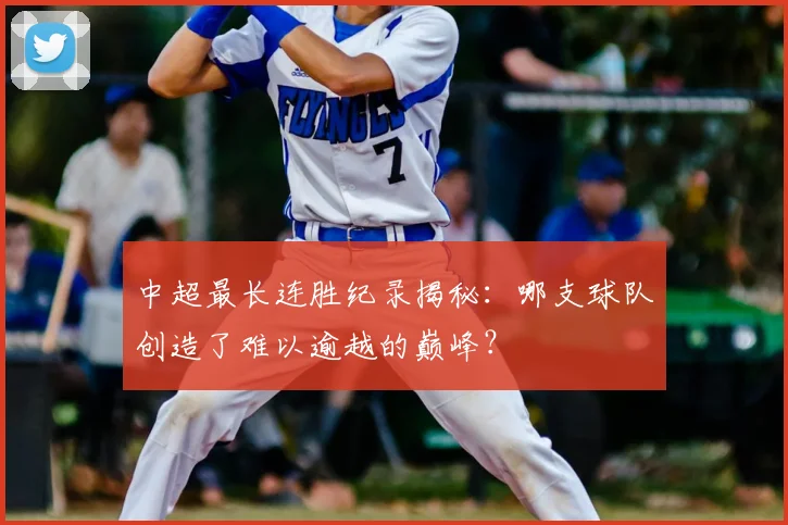 中超最长连胜纪录揭秘:哪支球队创造了难以逾越的巅峰?