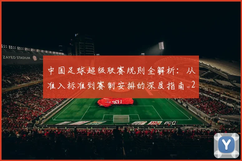 中国足球超级联赛规则全解析：从准入标准到赛制安排的深度指南_20260610190324