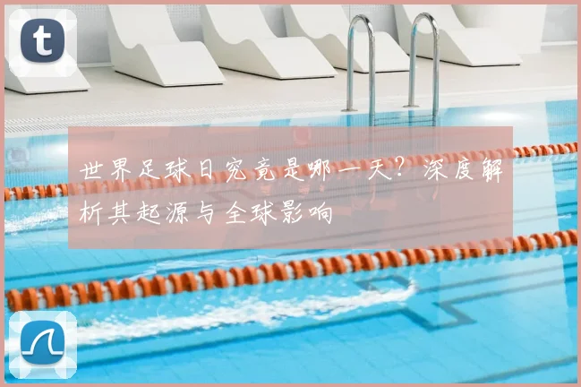 世界足球日究竟是哪一天？深度解析其起源与全球影响