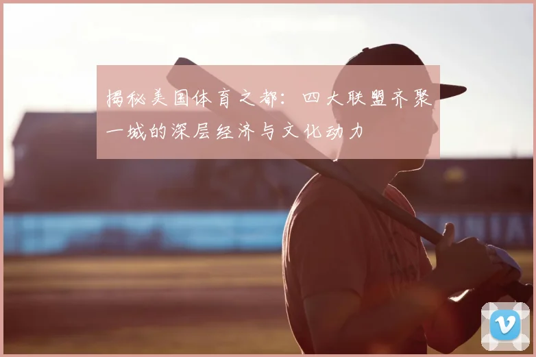 揭秘美国体育之都:四大联盟齐聚一城的深层经济与文化动力