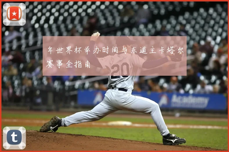 年世界杯举办时间与东道主卡塔尔赛事全指南