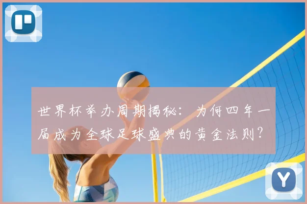 世界杯举办周期揭秘:为何四年一届成为全球足球盛典的黄金法则?_20260609201253
