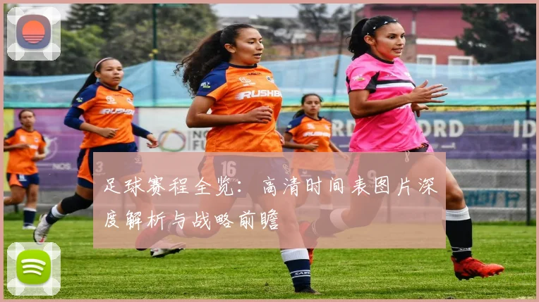 足球赛程全览:高清时间表图片深度解析与战略前瞻