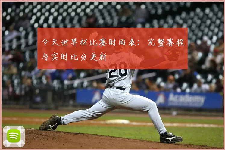 今天世界杯比赛时间表：完整赛程与实时比分更新