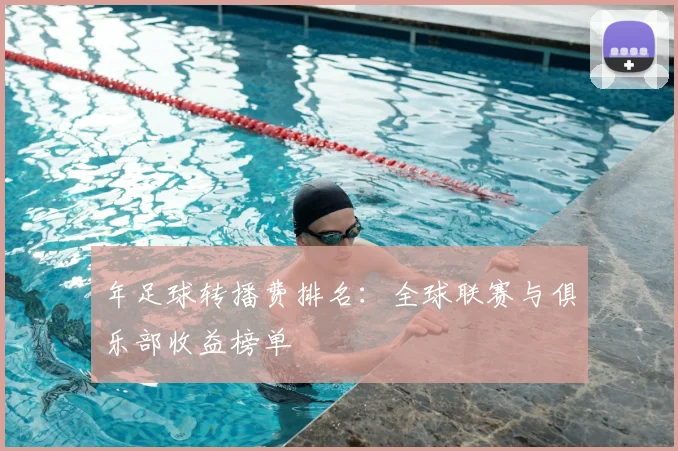 年足球转播费排名：全球联赛与俱乐部收益榜单