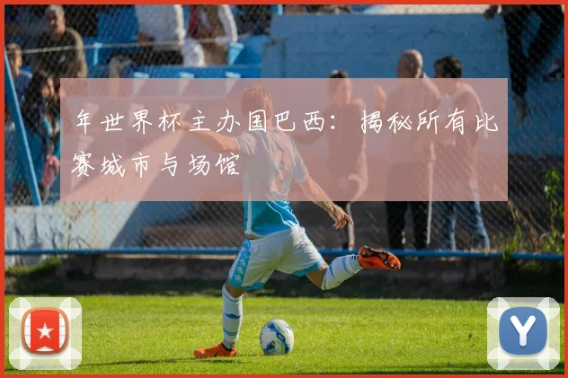 年世界杯主办国巴西：揭秘所有比赛城市与场馆