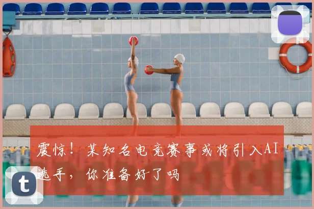 震惊!某知名电竞赛事或将引入AI选手,你准备好了吗